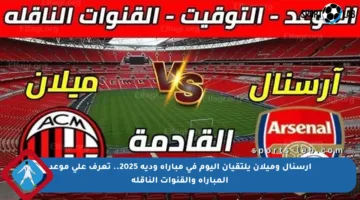 أرسنال وميلان يلتقيان اليوم في مباراة ودية 2025.. تعرف على موعد المباراة والقنوات الناقلة